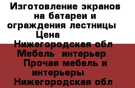 Изготовление экранов на батареи и ограждения лестницы › Цена ­ 5 000 - Нижегородская обл. Мебель, интерьер » Прочая мебель и интерьеры   . Нижегородская обл.